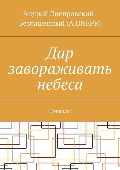 Дар завораживать небеса. Новеллы — Андрей Днепровский-Безбашенный (A.DNEPR)