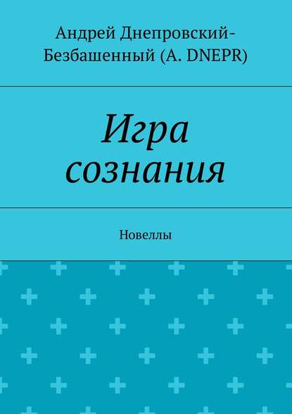 Игра сознания. Новеллы — Андрей Днепровский-Безбашенный (A.DNEPR)