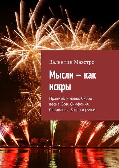 Мысли – как искры. Правители наши. Скоро весна. Зов. Симфония безмолвия. Загон и ручьи - Валентин Маэстро