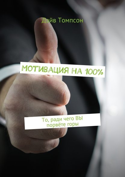 Мотивация на 100%. То, ради чего ВЫ порвёте горы - Дэйв Томпсон