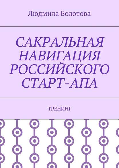 Сакральная навигация российского Старт-Апа. Тренинг - Людмила Болотова