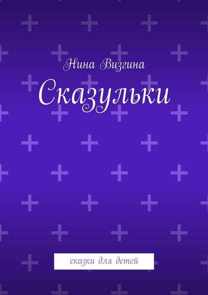 Сказульки. Сказки для детей - Нина Визгина