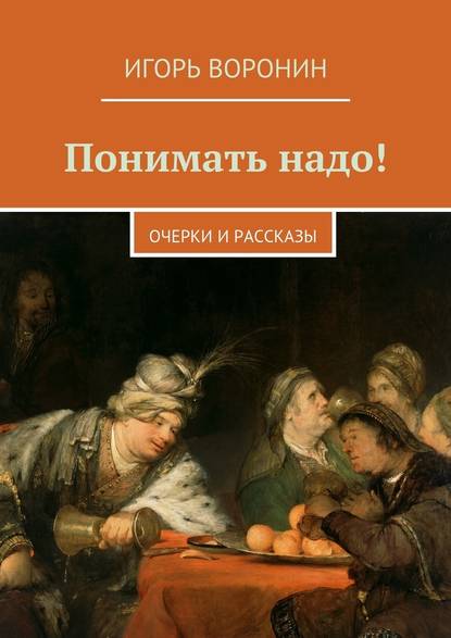 Понимать надо! Очерки и рассказы - Игорь Воронин