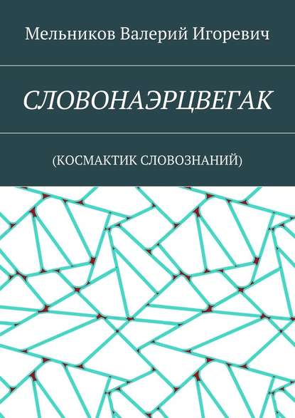 СЛОВОНАЭРЦВЕГАК. (КОСМАКТИК СЛОВОЗНАНИЙ) - Валерий Игоревич Мельников