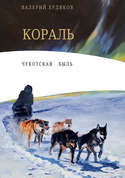 Кораль. Чукотская быль - Валерий Николаевич Худяков