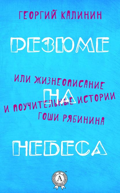 Резюме на небеса, или Жизнеописание и поучительные истории Гоши Рябинина - Георгий Калинин