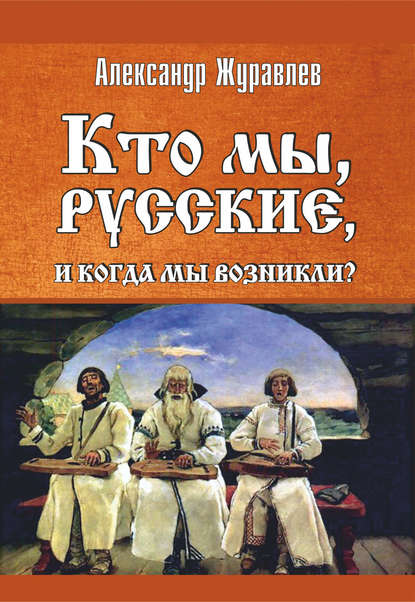 Кто мы, русские, и когда мы возникли? - Александр Журавлев