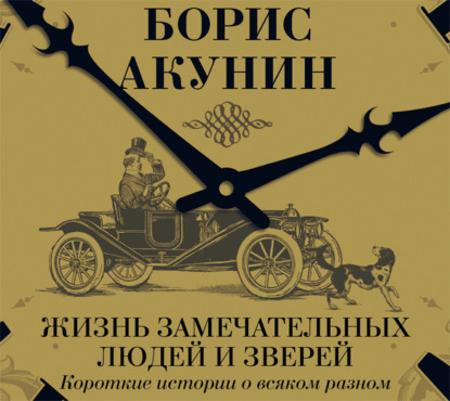 Жизнь замечательных людей и зверей. Короткие истории о всяком разном - Борис Акунин