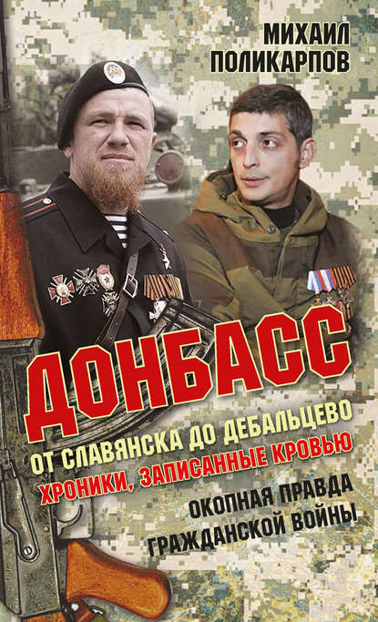 Донбасс. От Славянска до Дебальцево. Хроники, записанные кровью. Окопная правда гражданской войны - Михаил Поликарпов