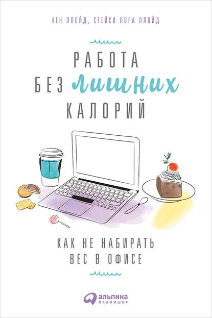 Работа без лишних калорий: Как не набирать вес в офисе - Кен Ллойд