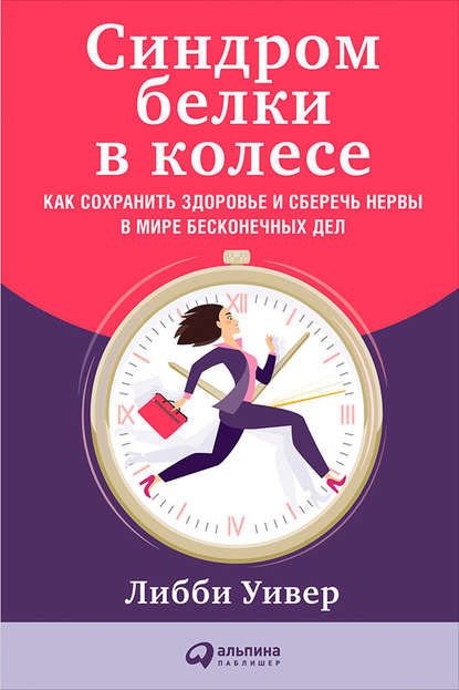 Синдром белки в колесе: Как сохранить здоровье и сберечь нервы в мире бесконечных дел - Либби Уивер