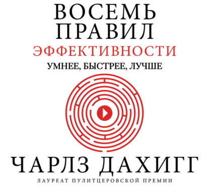 Восемь правил эффективности: умнее, быстрее, лучше. Секреты продуктивности в жизни и бизнесе - Чарлз Дахигг