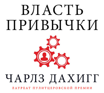 Власть привычки. Почему мы живем и работаем именно так, а не иначе - Чарлз Дахигг