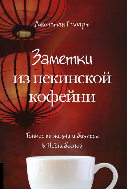 Заметки из пекинской кофейни. Тонкости жизни и бизнеса в Поднебесной - Джонатан Гелдарт