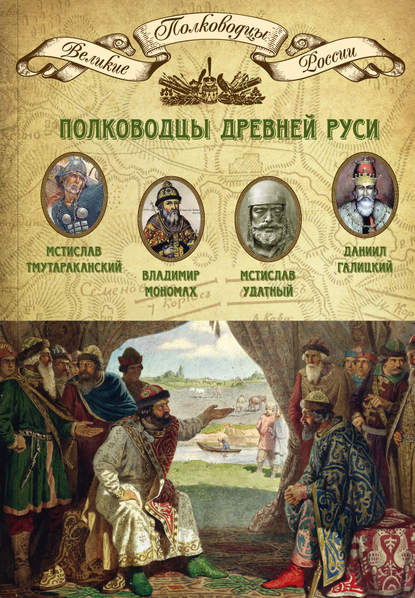 Полководцы Древней Руси. Мстислав Тмутараканский, Владимир Мономах, Мстислав Удатный, Даниил Галицкий - Группа авторов