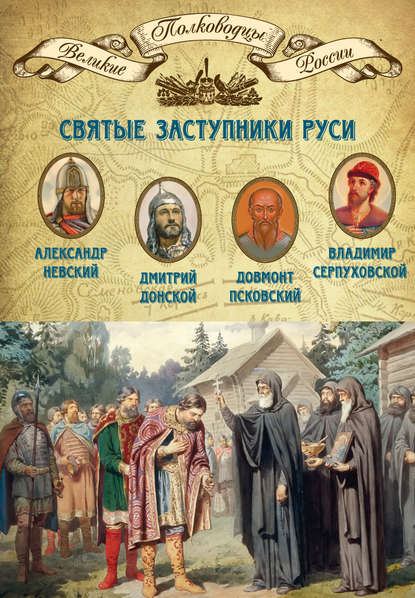 Святые заступники Руси. Александр Невский, Дмитрий Донской, Довмонт Псковский, Владимир Серпуховской - Группа авторов