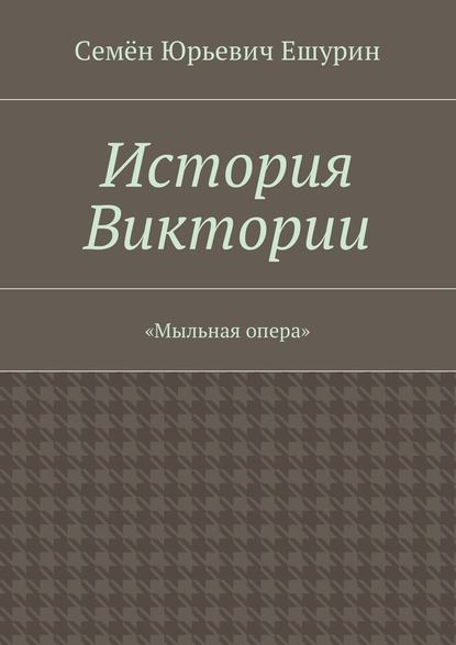 История Виктории. «Мыльная опера» - Семён Юрьевич Ешурин