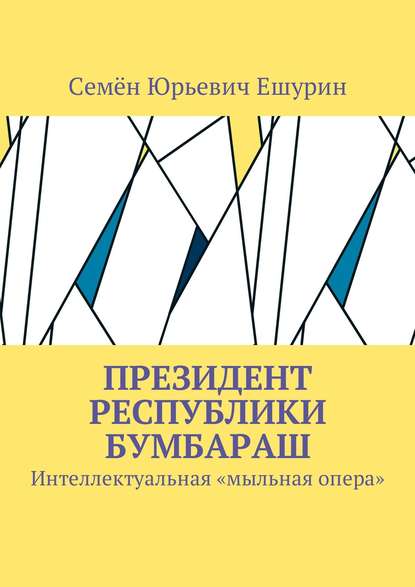 Президент республики Бумбараш. Интеллектуальная «мыльная опера» - Семён Юрьевич Ешурин