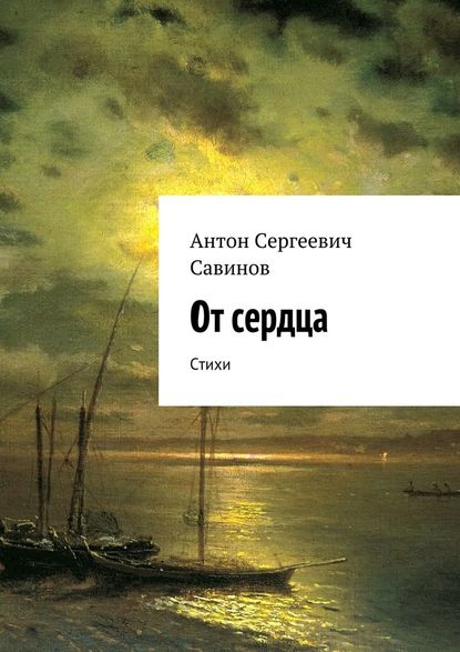 От сердца. Стихи - Антон Сергеевич Савинов