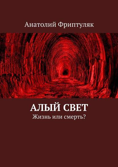 Алый Свет. Жизнь или смерть? - Анатолий Фриптуляк