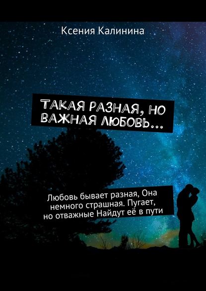 Такая разная, но важная любовь… Любовь бывает разная, Она немного страшная. Пугает, но отважные Найдут её в пути - Ксения Калинина