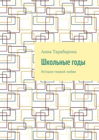 Школьные годы. История первой любви - Анна Тарабарина