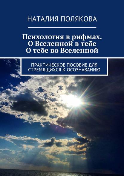 Психология в рифмах. О Вселенной в тебе, о тебе во Вселенной. Практическое пособие для стремящихся к осознаванию — Наталия Полякова