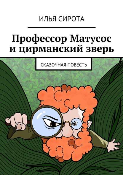 Профессор Матусос и цирманский зверь. Сказочная повесть - Илья Сирота