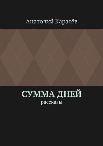 Сумма дней. Рассказы - Анатолий Карасёв