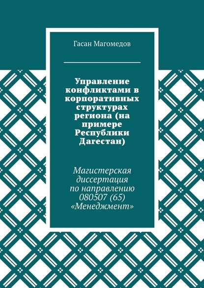 Управление конфликтами в корпоративных структурах региона (на примере Республики Дагестан). Магистерская диссертация по направлению 080507 (65) «Менеджмент» - Гасан Магомедов