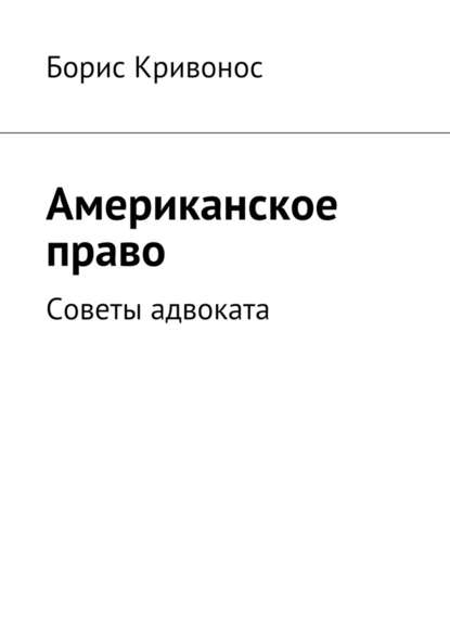 Американское право. Советы адвоката - Борис А. Кривонос