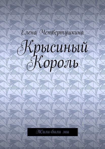 Крысиный Король. Жили-были мы - Елена Борисовна Четвертушкина