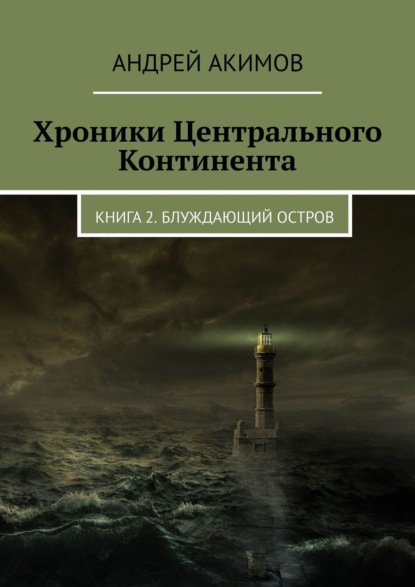 Хроники Центрального Континента. Книга 2. Блуждающий Остров — Андрей Акимов