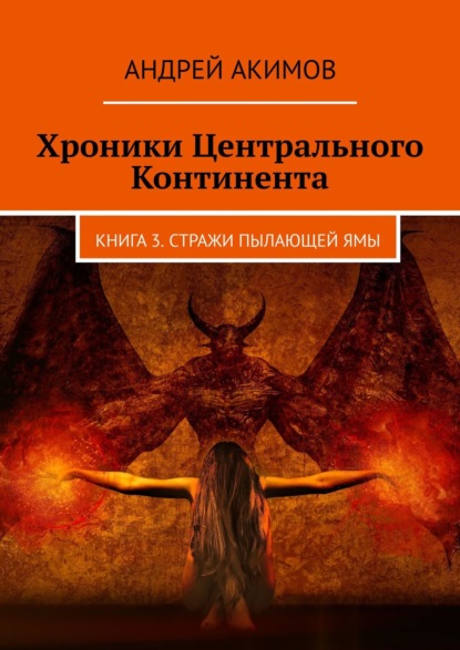 Хроники Центрального Континента. Книга 3. Стражи Пылающей Ямы — Андрей Акимов