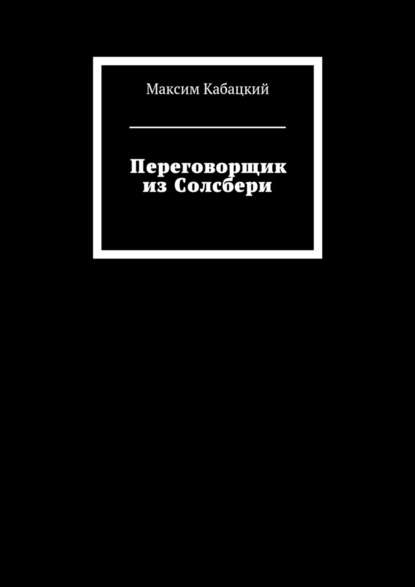 Переговорщик из Солсбери - Максим Сергеевич Кабацкий