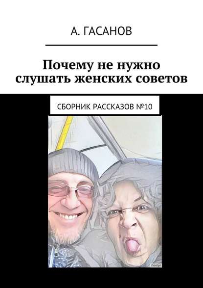 Почему не нужно слушать женских советов. Сборник рассказов №10 - Алик Гасанов