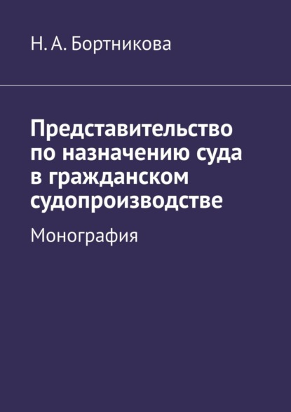 Представительство по назначению суда в гражданском судопроизводстве. Монография - Надежда Александровна Бортникова