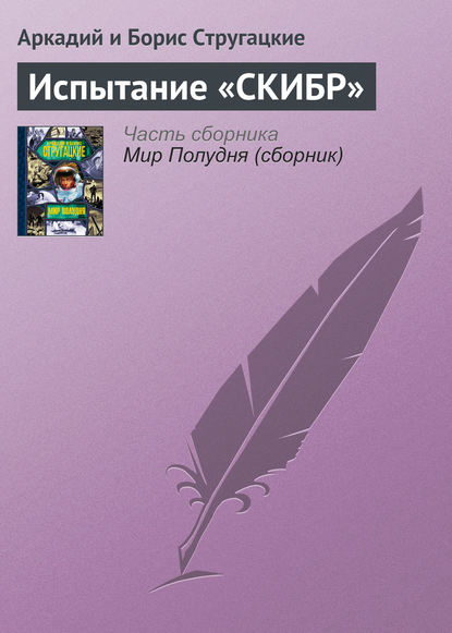 Испытание «СКИБР» - Аркадий и Борис Стругацкие