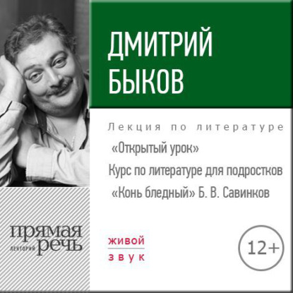 Лекция «Открытый урок – „Конь бледный“ Б. Савинков» - Дмитрий Быков