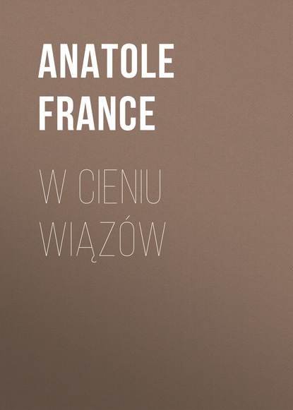 W cieniu wiąz?w - Анатоль Франс