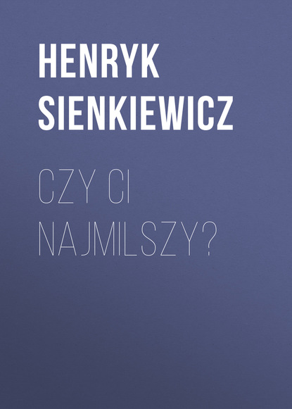 Czy ci najmilszy? - Генрик Сенкевич