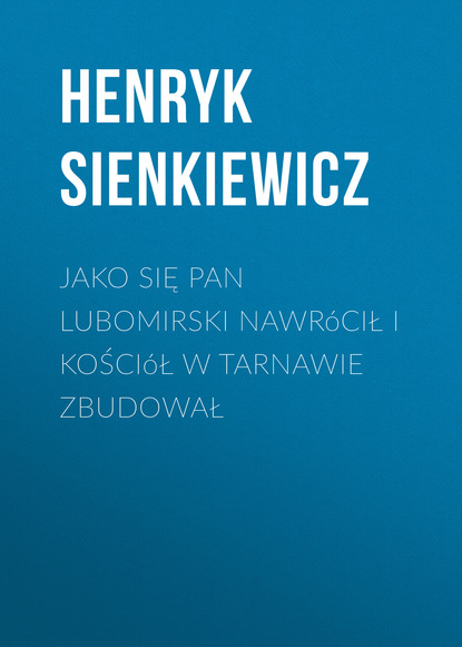 Jako się pan Lubomirski nawr?cił i kości?ł w Tarnawie zbudował - Генрик Сенкевич