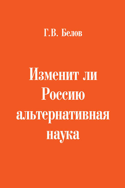 Изменит ли Россию альтернативная наука - Г. В. Белов