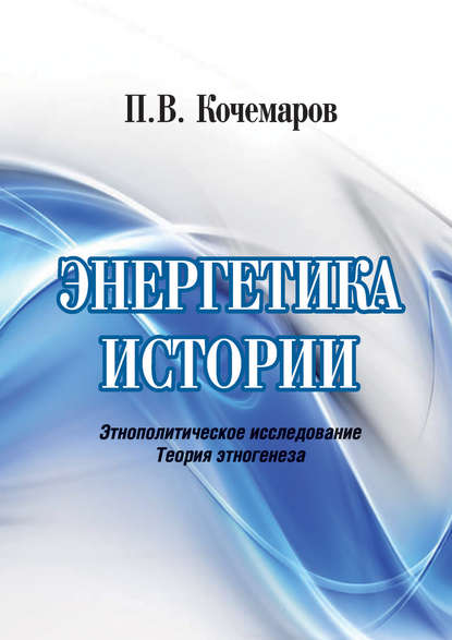 Энергетика истории. Этнополитическое исследование. Теория этногенеза — П. В. Кочемаров