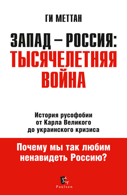 Запад – Россия: тысячелетняя война. История русофобии от Карла Великого до украинского кризиса - Ги Меттан