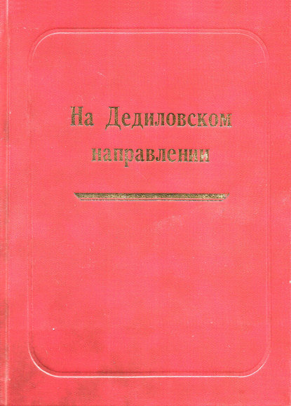 На Дедиловском направлении. Великая Отечественная война на территории Киреевского района - Группа авторов