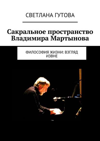 Сакральное пространство Владимира Мартынова. Философия жизни: взгляд извне - Светлана Юрьевна Гутова