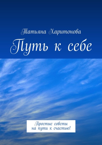 Путь к себе. Простые советы на пути к счастью! — Татьяна Харитонова