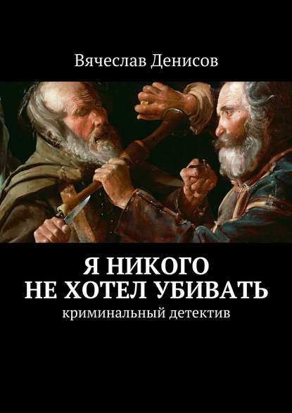 Я никого не хотел убивать. Криминальный детектив - Вячеслав Вячеславович Денисов