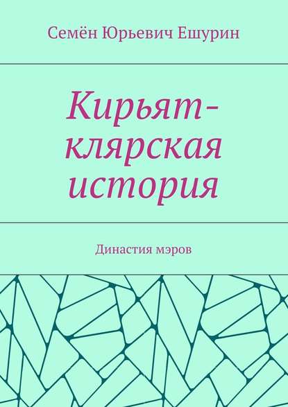 Кирьят-клярская история. Династия мэров - Семён Юрьевич Ешурин